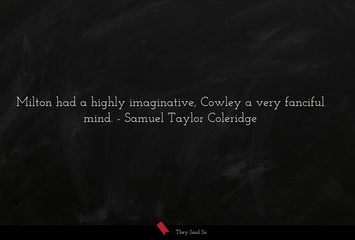 Milton had a highly imaginative, Cowley a very... | Samuel Taylor Coleridge