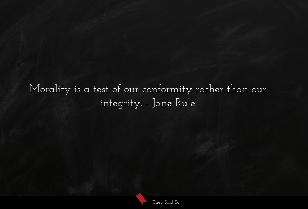 Morality is a test of our conformity rather than our integrity.
