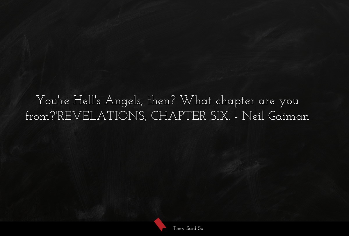 You're Hell's Angels, then? What chapter are you from?'REVELATIONS, CHAPTER SIX.