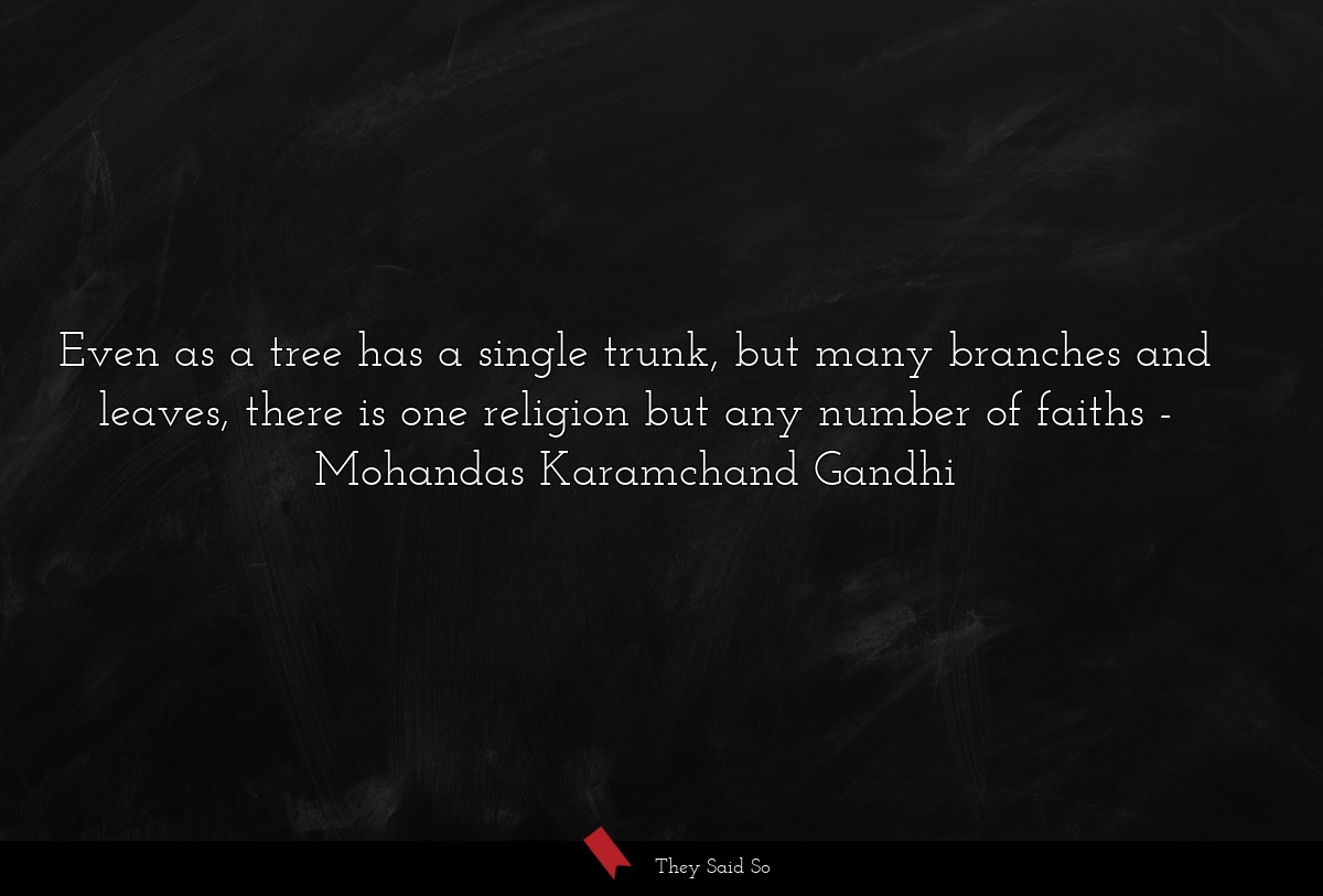 Even as a tree has a single trunk, but many branches and leaves, there is one religion but any number of faiths