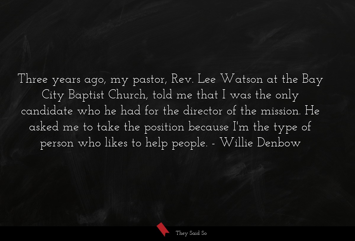 Three years ago, my pastor, Rev. Lee Watson at the Bay City Baptist Church, told me that I was the only candidate who he had for the director of the mission. He asked me to take the position because I'm the type of person who likes to help people.