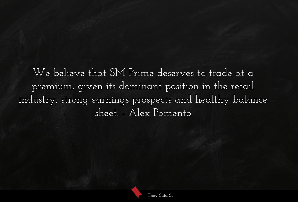 We believe that SM Prime deserves to trade at a premium, given its dominant position in the retail industry, strong earnings prospects and healthy balance sheet.