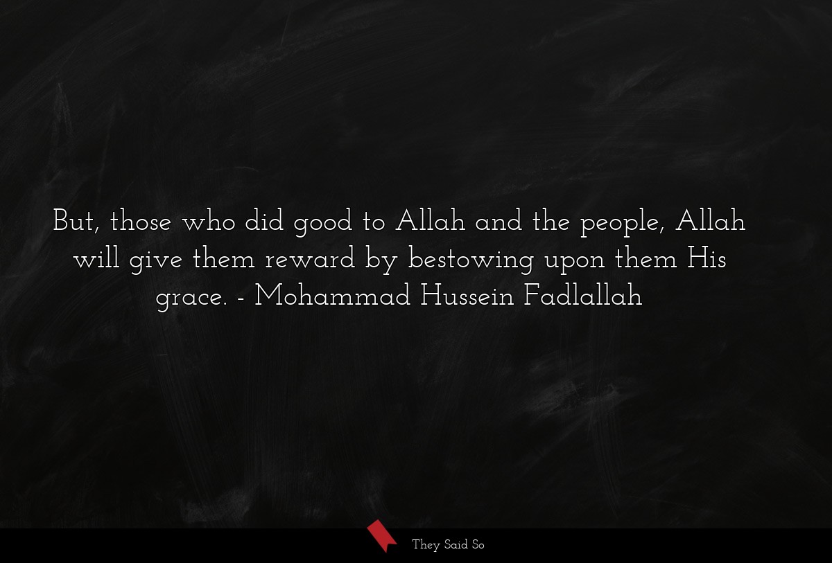 But, those who did good to Allah and the people, Allah will give them reward by bestowing upon them His grace.