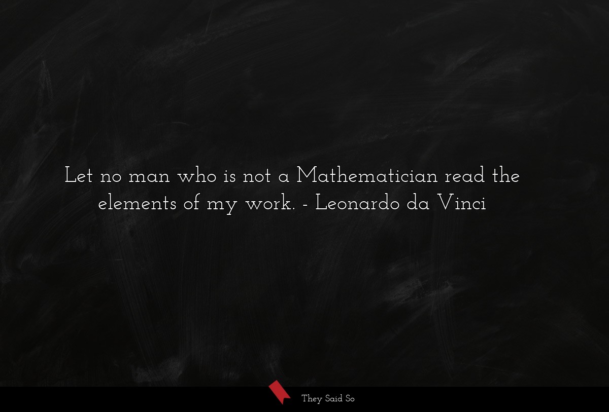 Let no man who is not a Mathematician read the... | Leonardo da Vinci