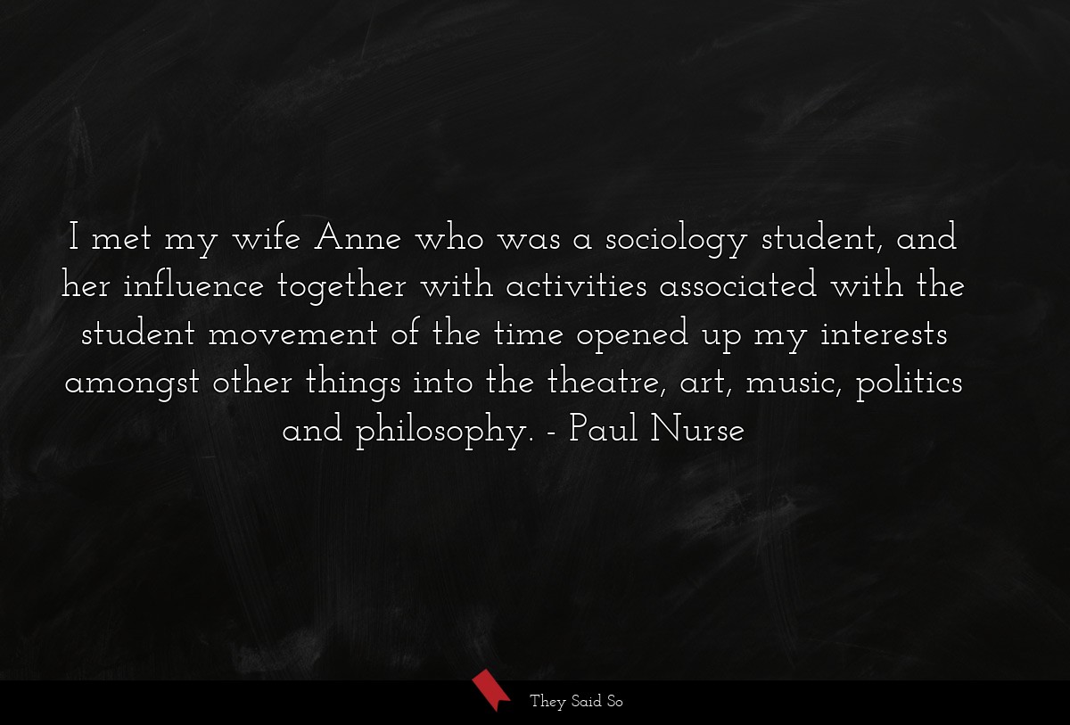 I met my wife Anne who was a sociology student, and her influence together with activities associated with the student movement of the time opened up my interests amongst other things into the theatre, art, music, politics and philosophy.
