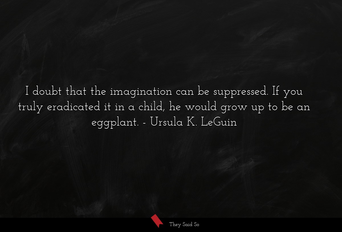 I doubt that the imagination can be suppressed. If you truly eradicated it in a child, he would grow up to be an eggplant.