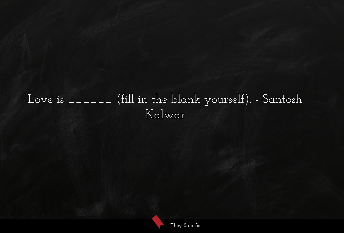 Love is ______ (fill in the blank yourself).... | Santosh Kalwar