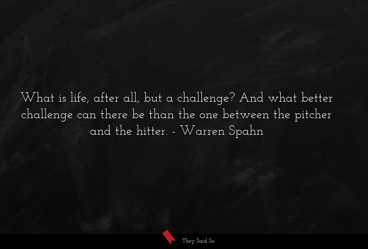 What is life, after all, but a challenge? And what better challenge can there be than the one between the pitcher and the hitter.