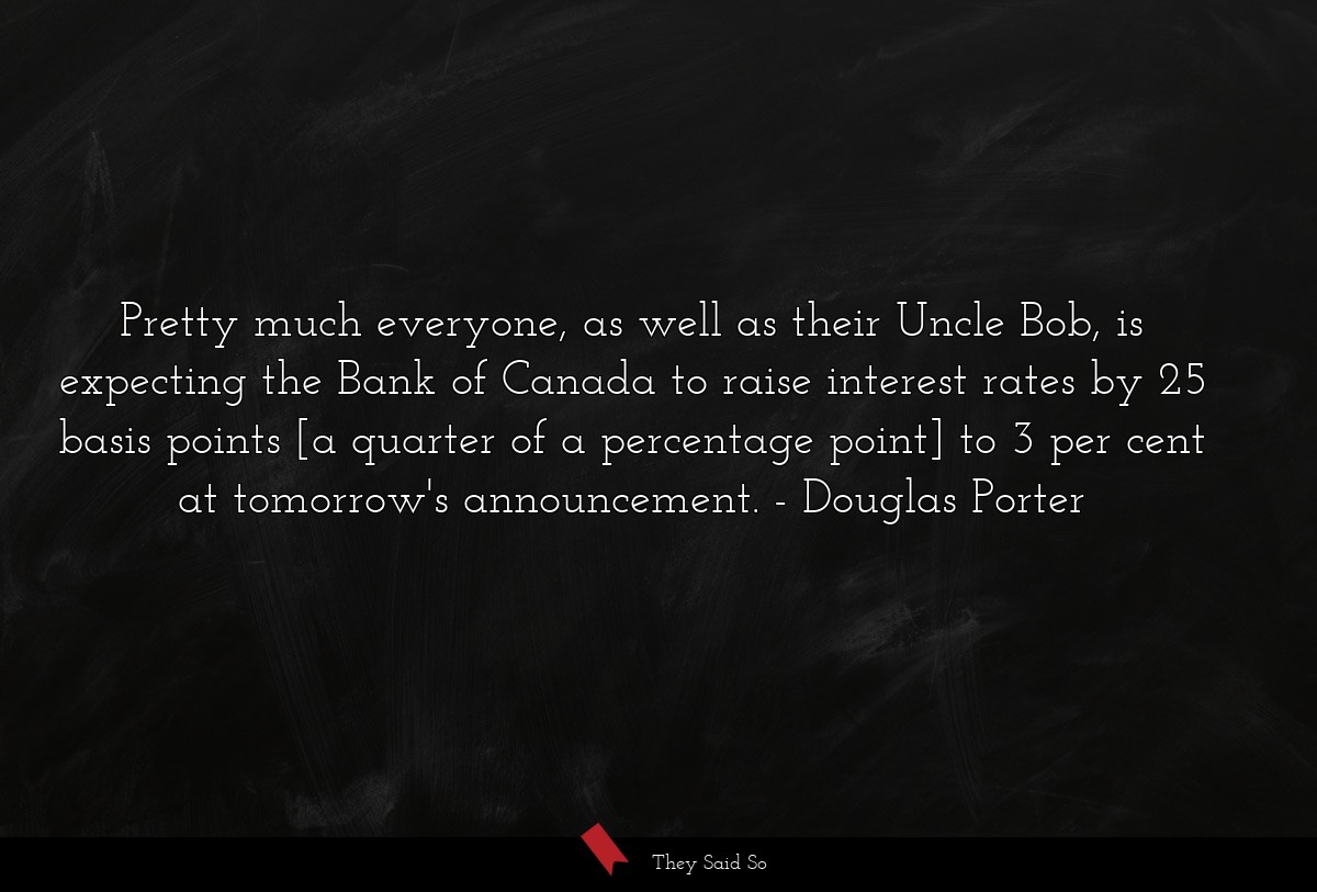 Pretty much everyone, as well as their Uncle Bob, is expecting the Bank of Canada to raise interest rates by 25 basis points [a quarter of a percentage point] to 3 per cent at tomorrow's announcement.