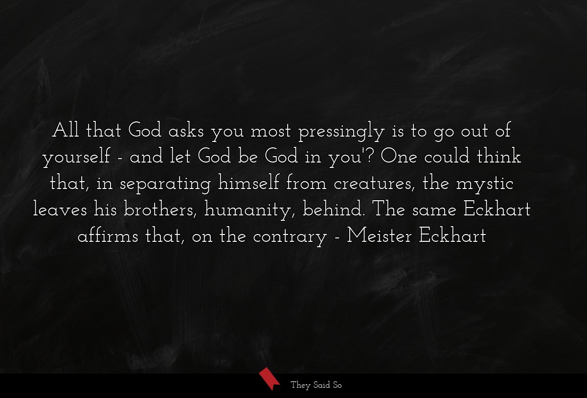 All that God asks you most pressingly is to go... | Meister Eckhart