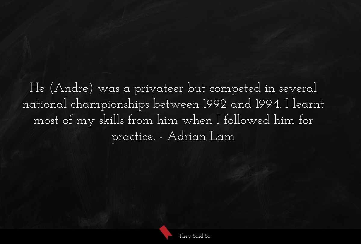 He (Andre) was a privateer but competed in several national championships between 1992 and 1994. I learnt most of my skills from him when I followed him for practice.