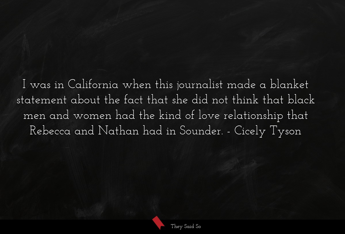 I was in California when this journalist made a blanket statement about the fact that she did not think that black men and women had the kind of love relationship that Rebecca and Nathan had in Sounder.