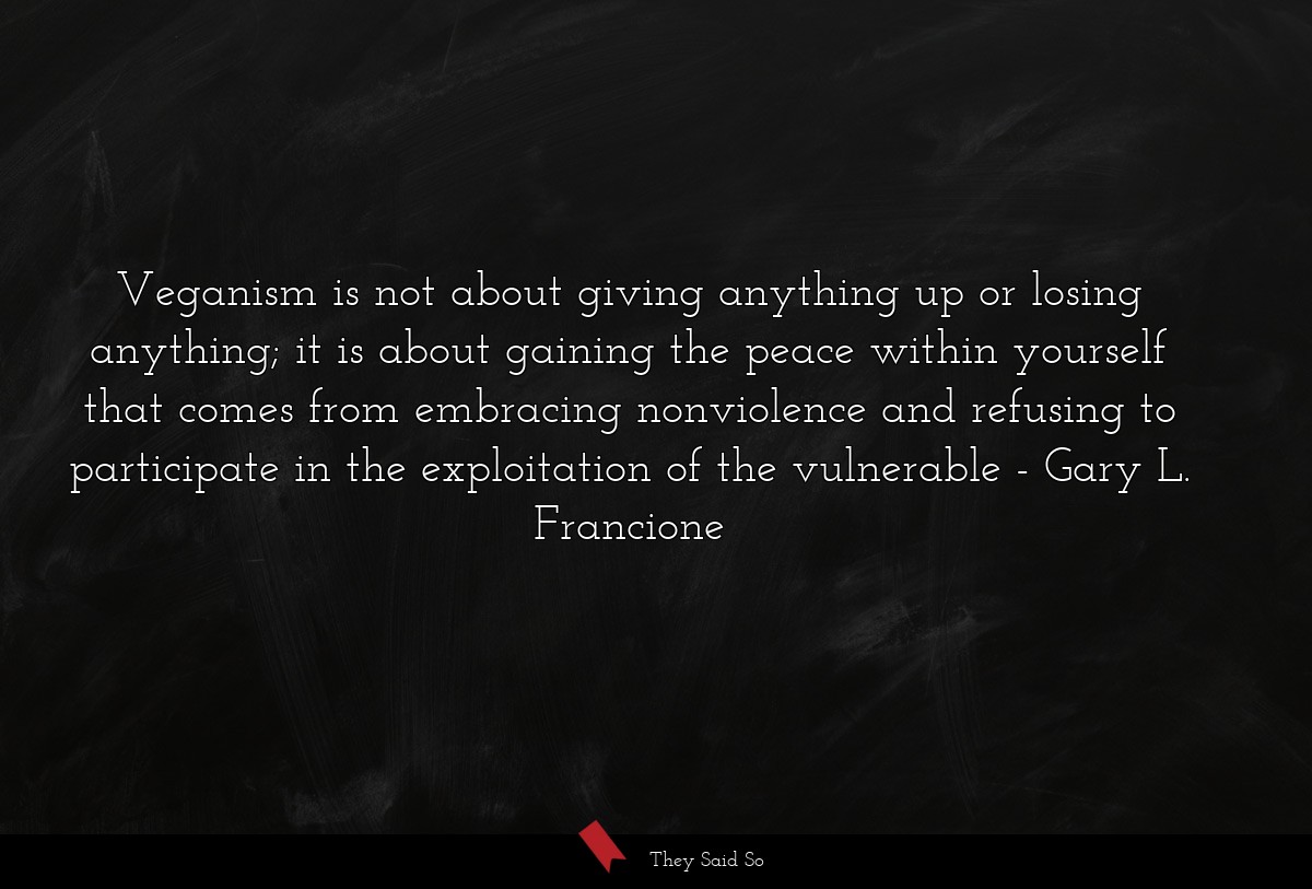 Veganism is not about giving anything up or... | Gary L. Francione