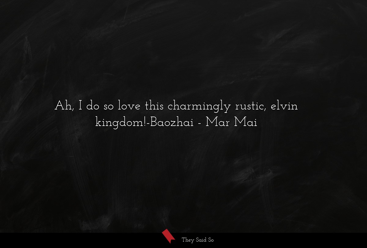 Ah, I do so love this charmingly rustic, elvin kingdom!-Baozhai