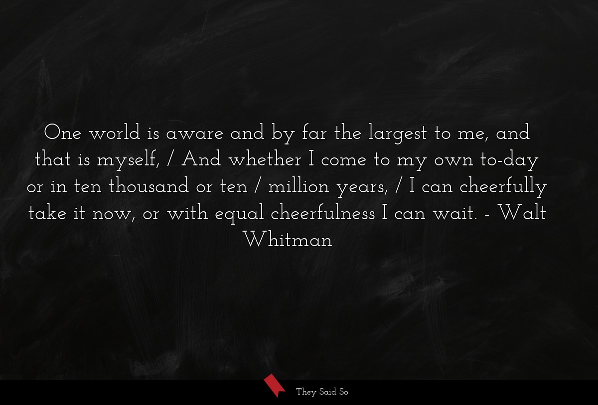One world is aware and by far the largest to me,... | Walt Whitman