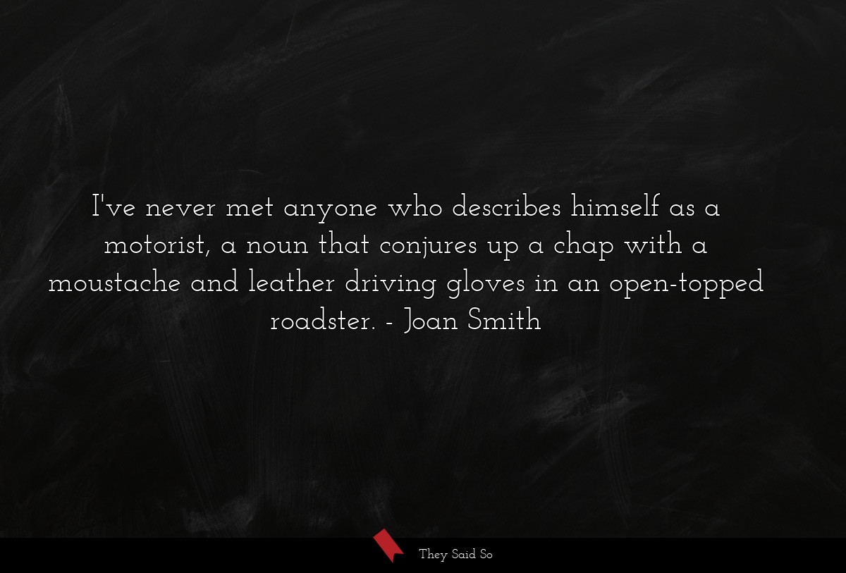 I've never met anyone who describes himself as a... | Joan Smith