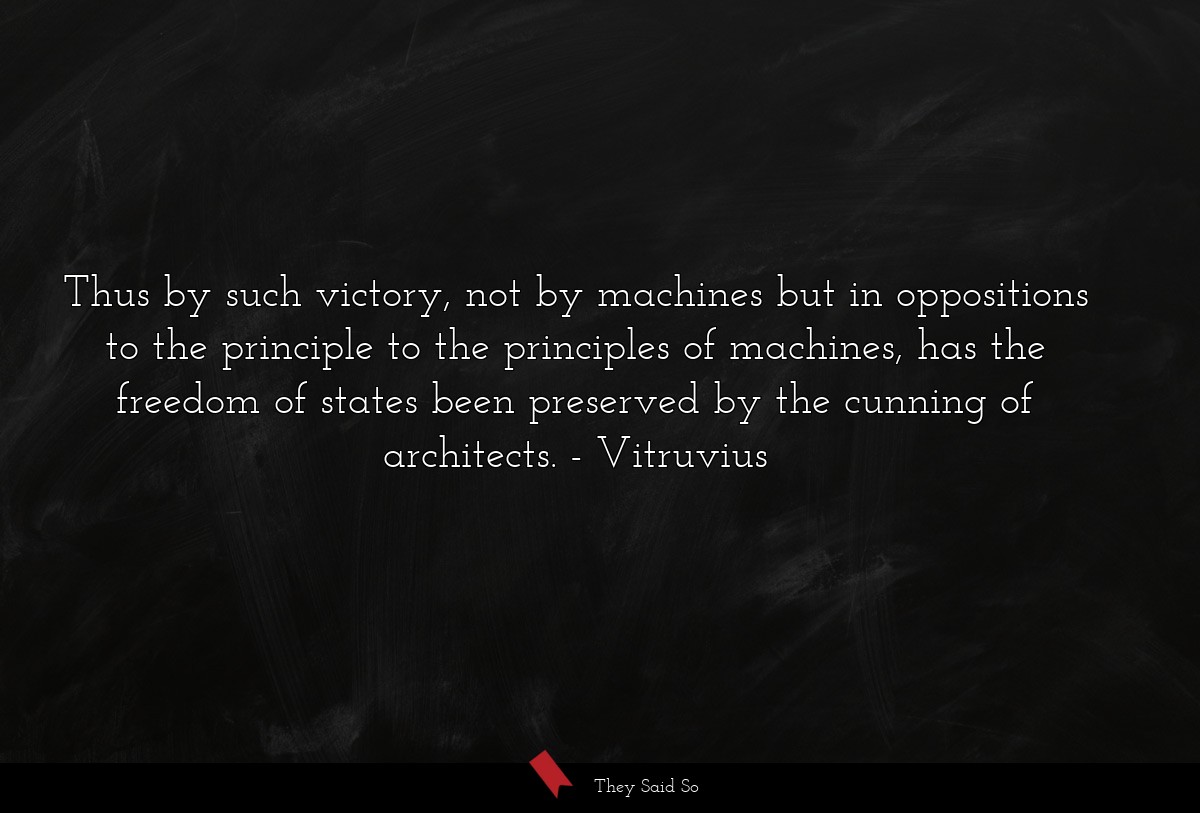Thus by such victory, not by machines but in oppositions to the principle to the principles of machines, has the freedom of states been preserved by the cunning of architects.