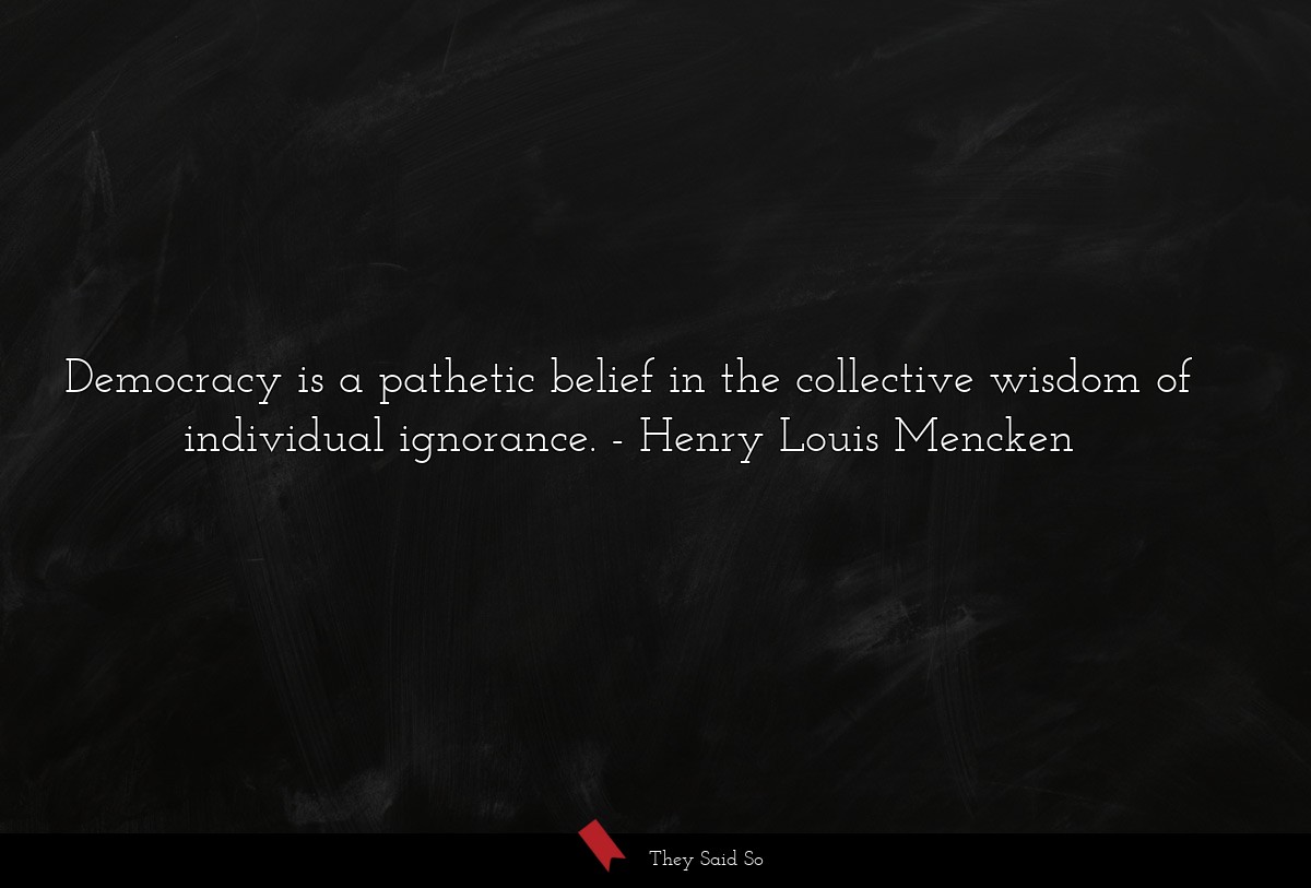 Democracy is a pathetic belief in the collective... | Henry Louis Mencken