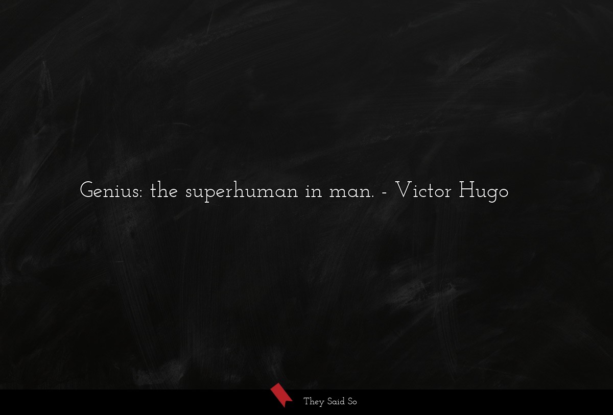 Genius: the superhuman in man.... | Victor Hugo