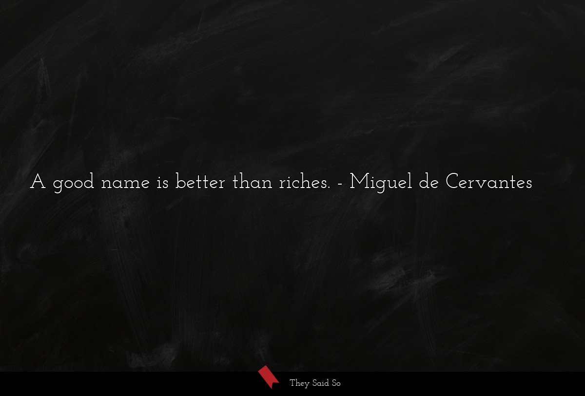 A good name is better than riches.