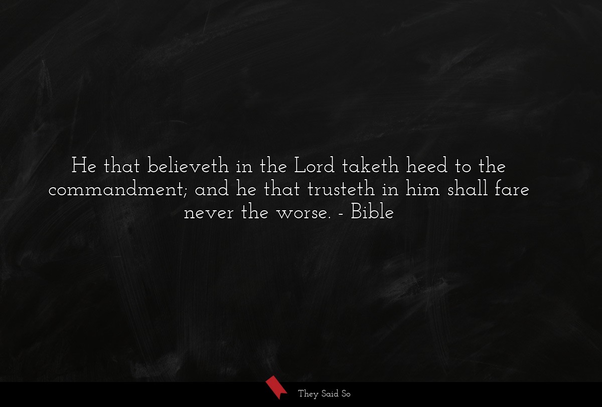 He that believeth in the Lord taketh heed to the commandment; and he that trusteth in him shall fare never the worse.
