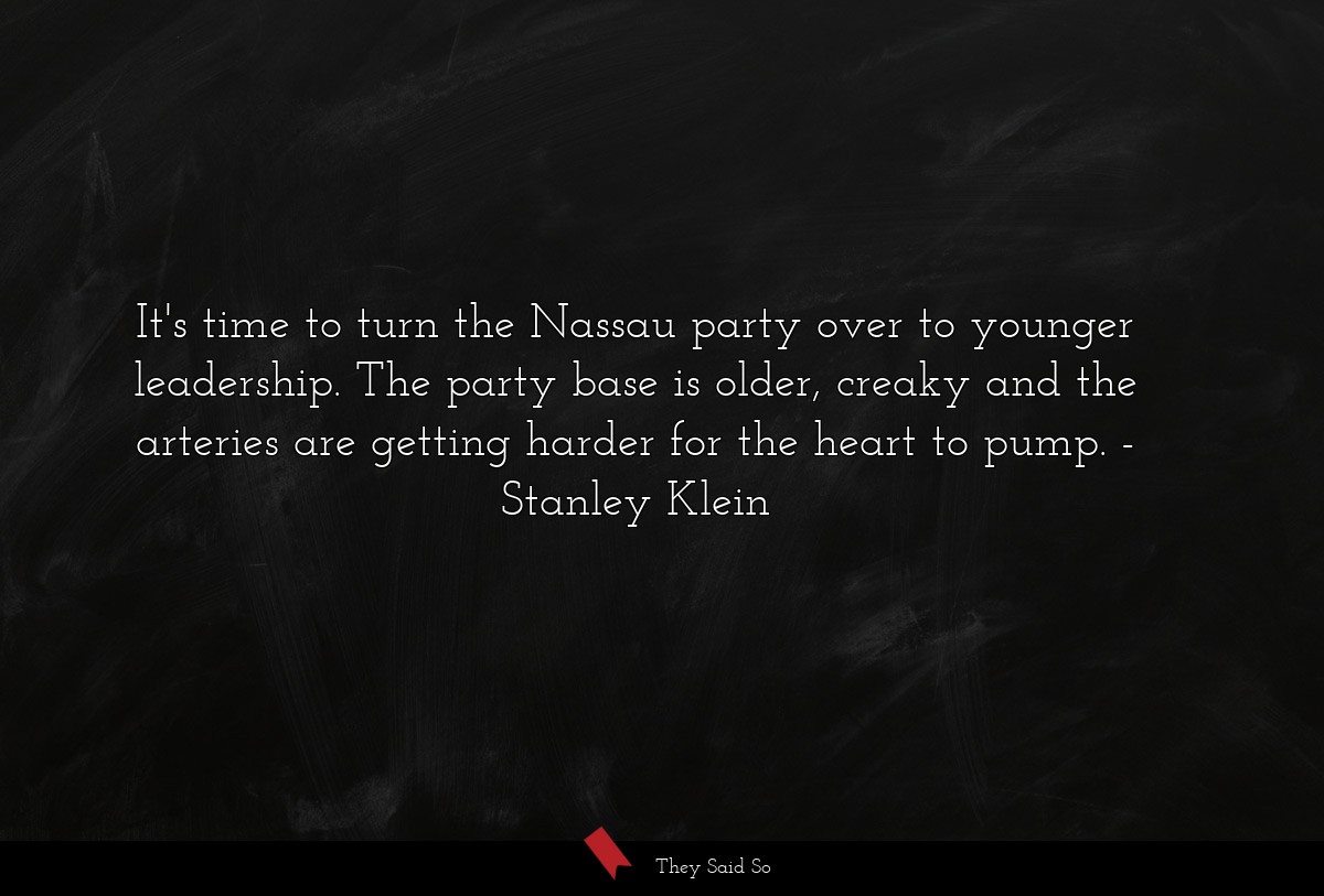 It's time to turn the Nassau party over to younger leadership. The party base is older, creaky and the arteries are getting harder for the heart to pump.