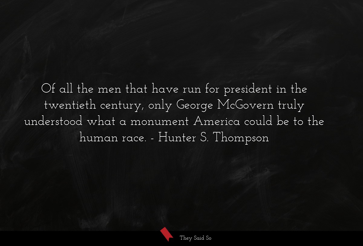 Of all the men that have run for president in the twentieth century, only George McGovern truly understood what a monument America could be to the human race.