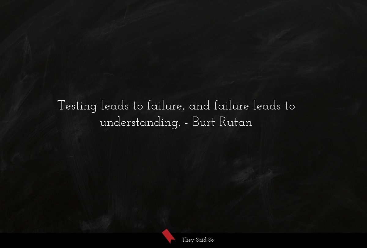 Testing leads to failure, and failure leads to understanding.
