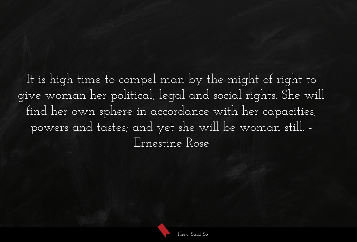 It is high time to compel man by the might of... | Ernestine Rose