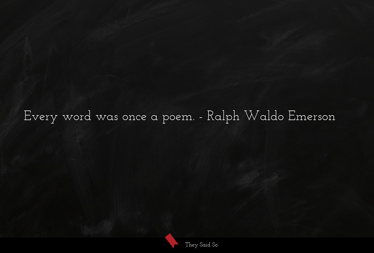 Every word was once a poem.... | Ralph Waldo Emerson