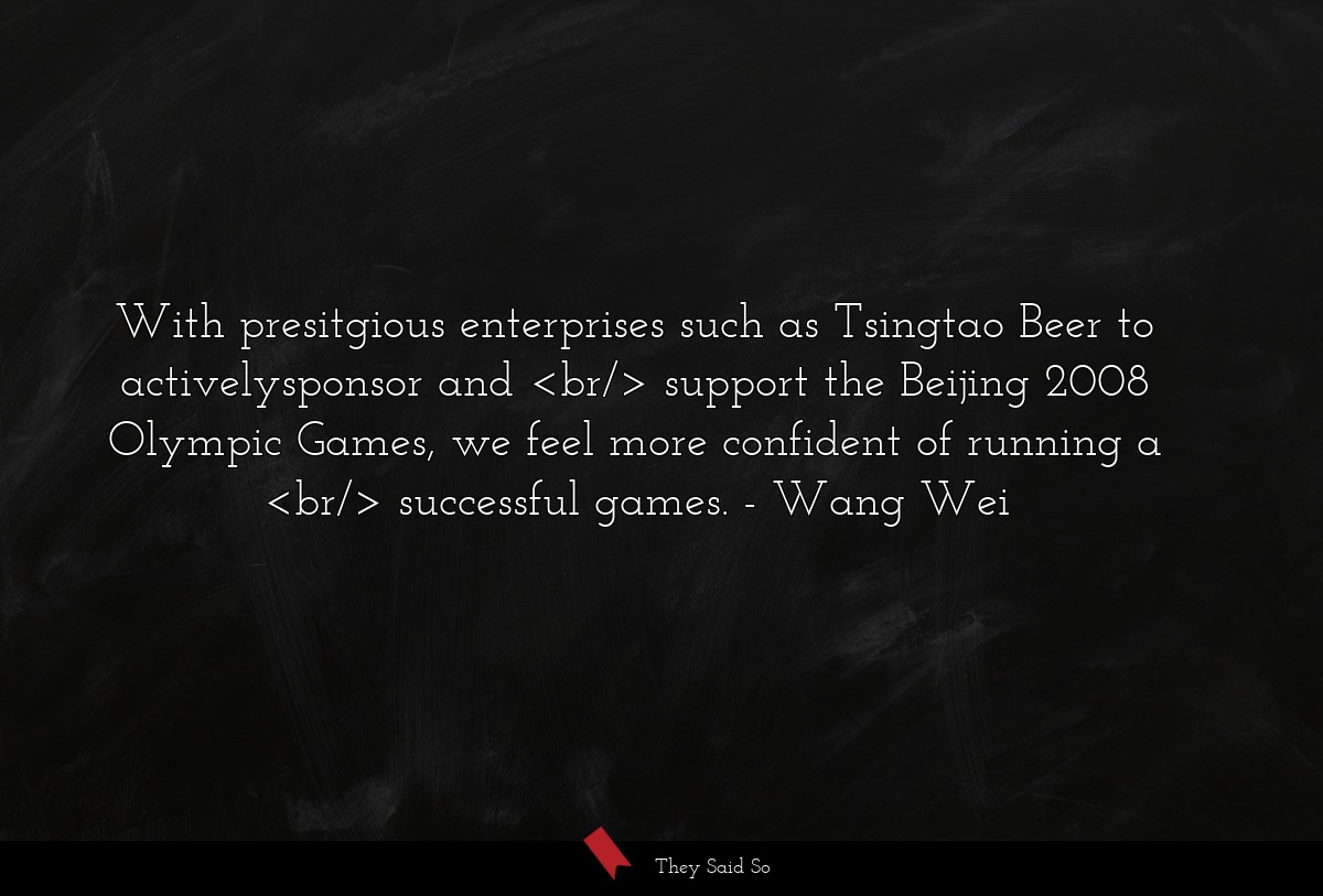 With presitgious enterprises such as Tsingtao Beer to activelysponsor and <br/> support the Beijing 2008 Olympic Games, we feel more confident of running a <br/> successful games.
