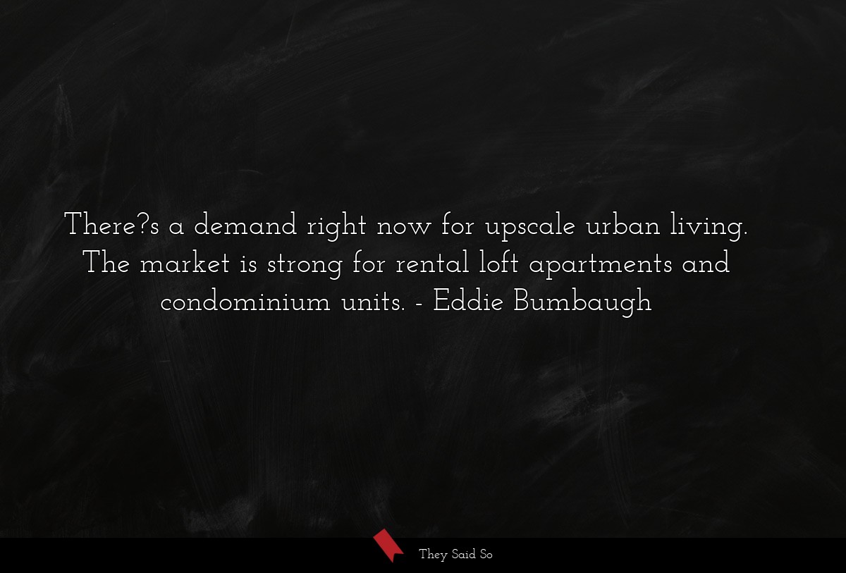 There?s a demand right now for upscale urban living. The market is strong for rental loft apartments and condominium units.