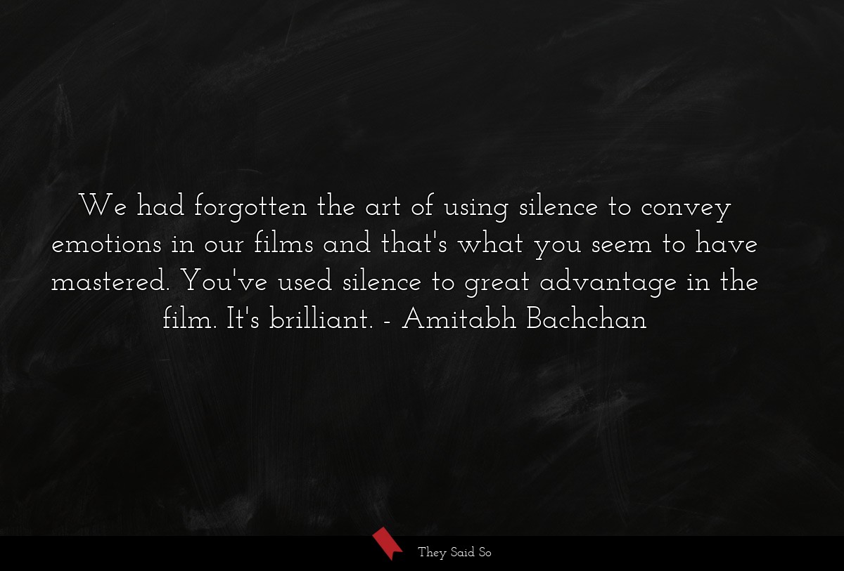 We had forgotten the art of using silence to convey emotions in our films and that's what you seem to have mastered. You've used silence to great advantage in the film. It's brilliant.