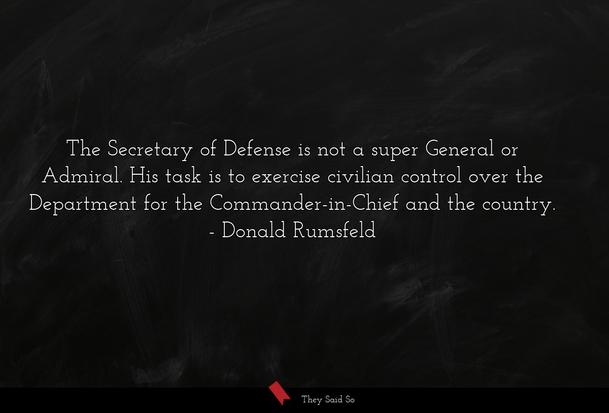 The Secretary of Defense is not a super General or Admiral. His task is to exercise civilian control over the Department for the Commander-in-Chief and the country.