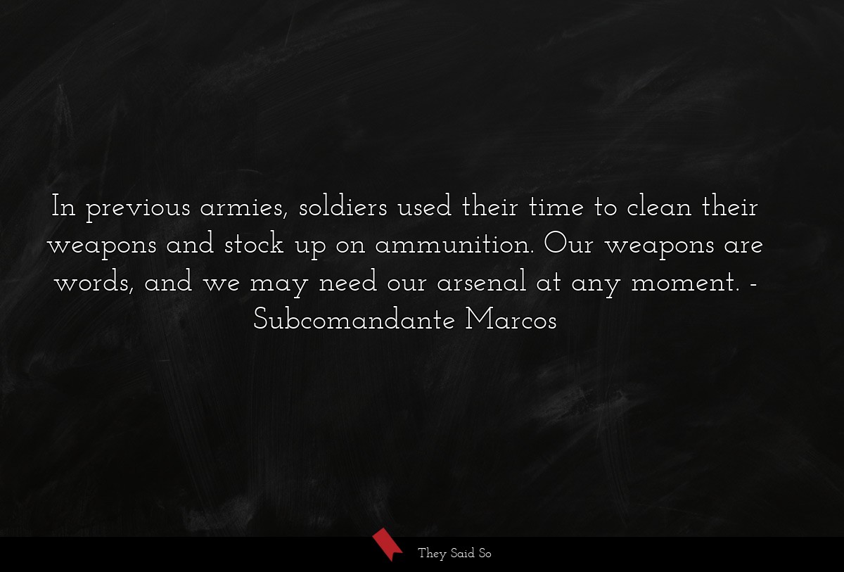 In previous armies, soldiers used their time to clean their weapons and stock up on ammunition. Our weapons are words, and we may need our arsenal at any moment.