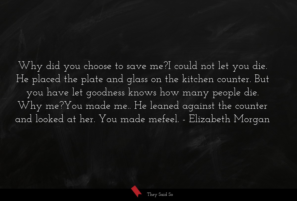 Why did you choose to save me?I could not let you... | Elizabeth Morgan