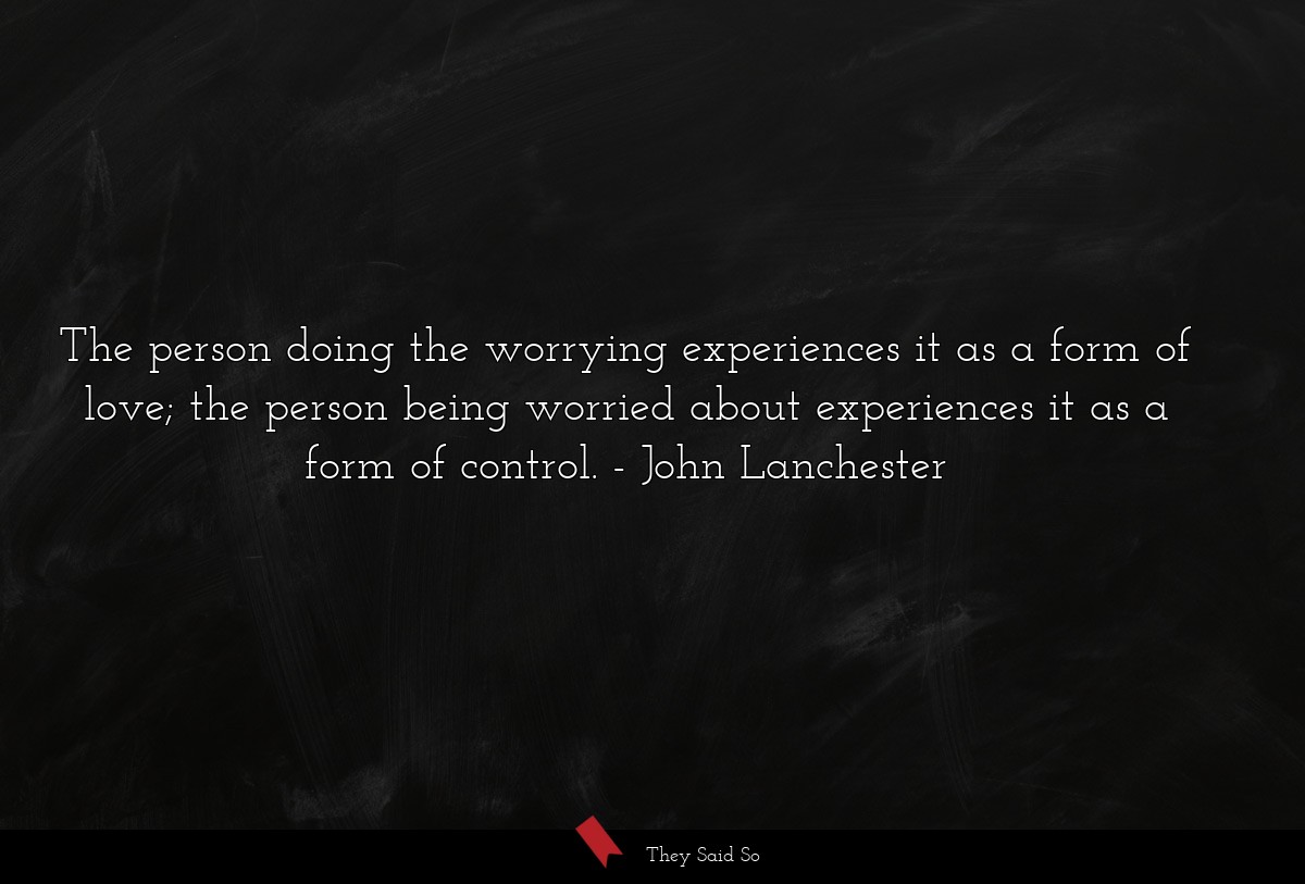 The person doing the worrying experiences it as a form of love; the person being worried about experiences it as a form of control.