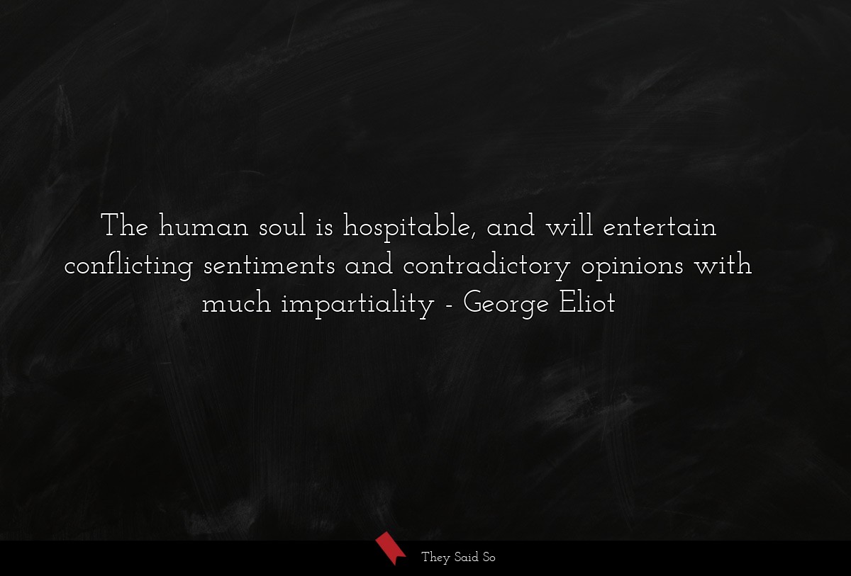 The human soul is hospitable, and will entertain conflicting sentiments and contradictory opinions with much impartiality