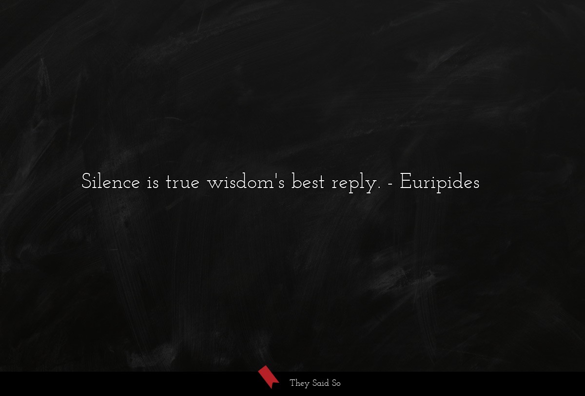 Silence is true wisdom's best reply.... | Euripides