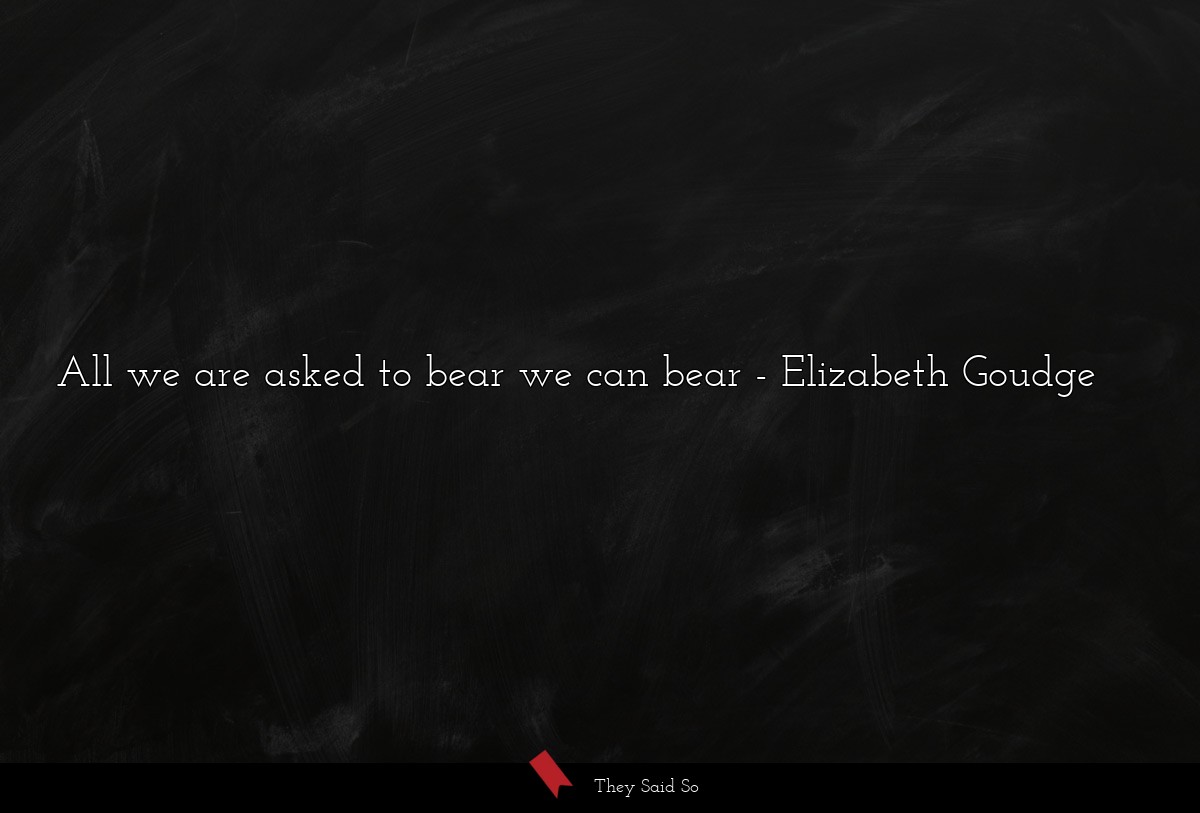 All we are asked to bear we can bear
