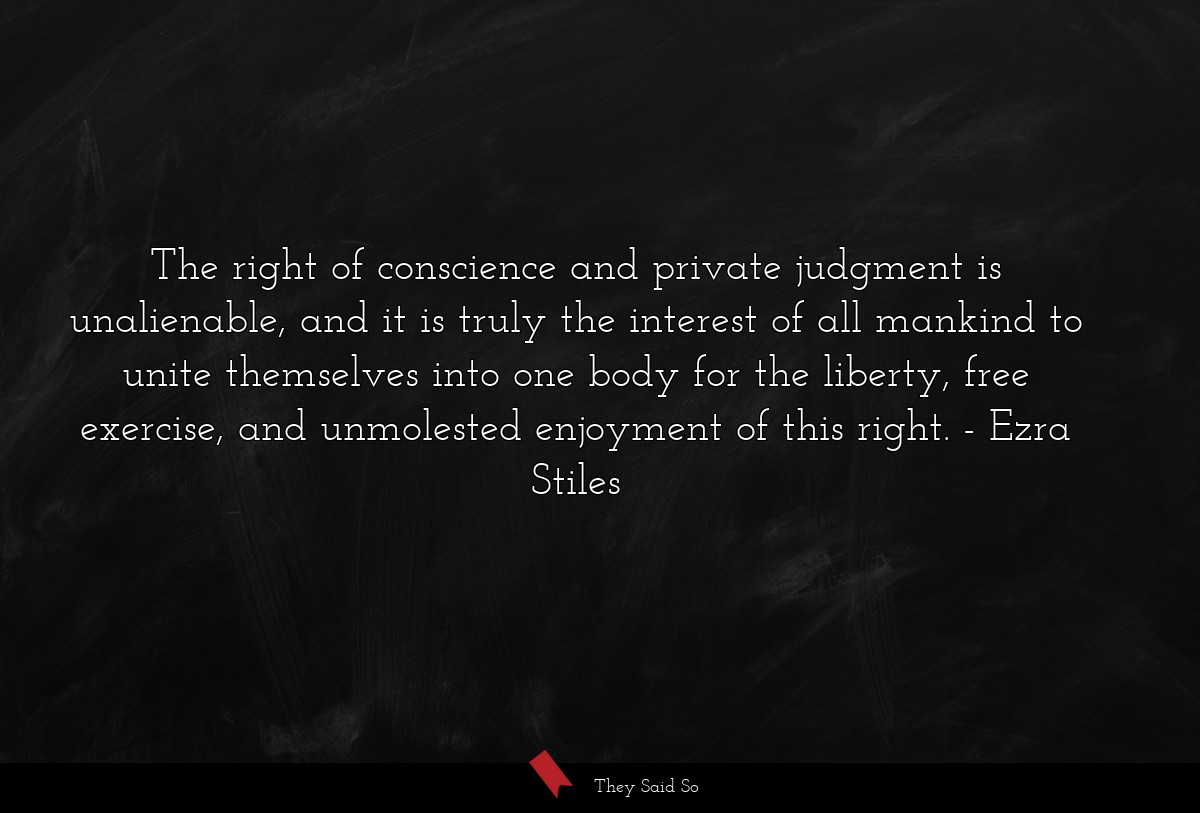 The right of conscience and private judgment is unalienable, and it is truly the interest of all mankind to unite themselves into one body for the liberty, free exercise, and unmolested enjoyment of this right.