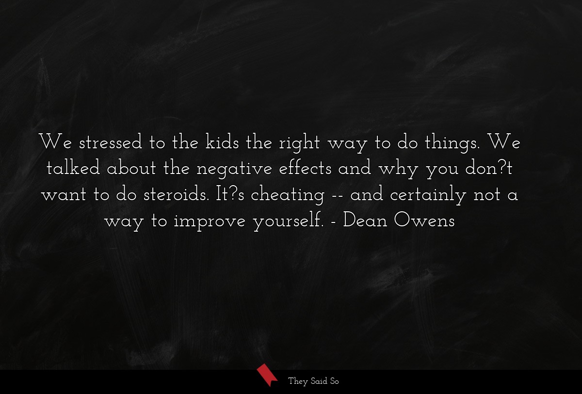 We stressed to the kids the right way to do things. We talked about the negative effects and why you don?t want to do steroids. It?s cheating -- and certainly not a way to improve yourself.