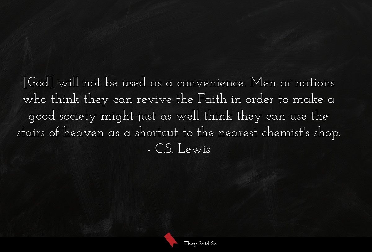 [God] will not be used as a convenience. Men or... | C.S. Lewis