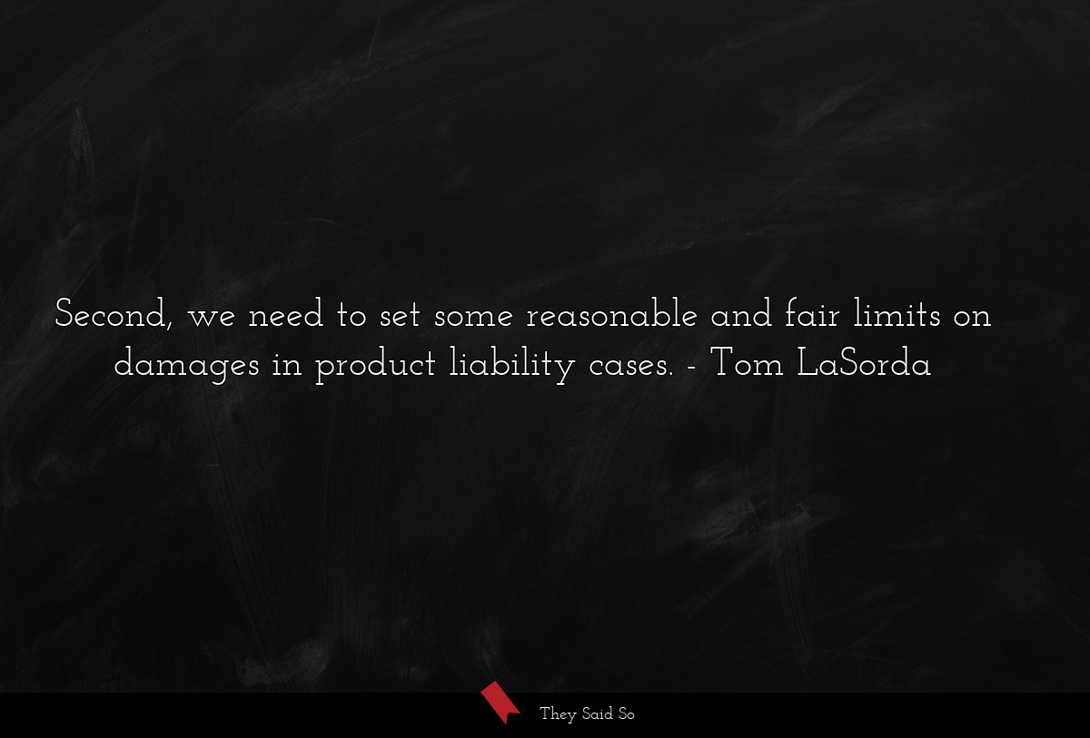 Second, we need to set some reasonable and fair limits on damages in product liability cases.