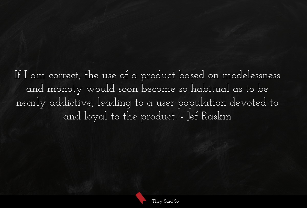 If I am correct, the use of a product based on modelessness and monoty would soon become so habitual as to be nearly addictive, leading to a user population devoted to and loyal to the product.