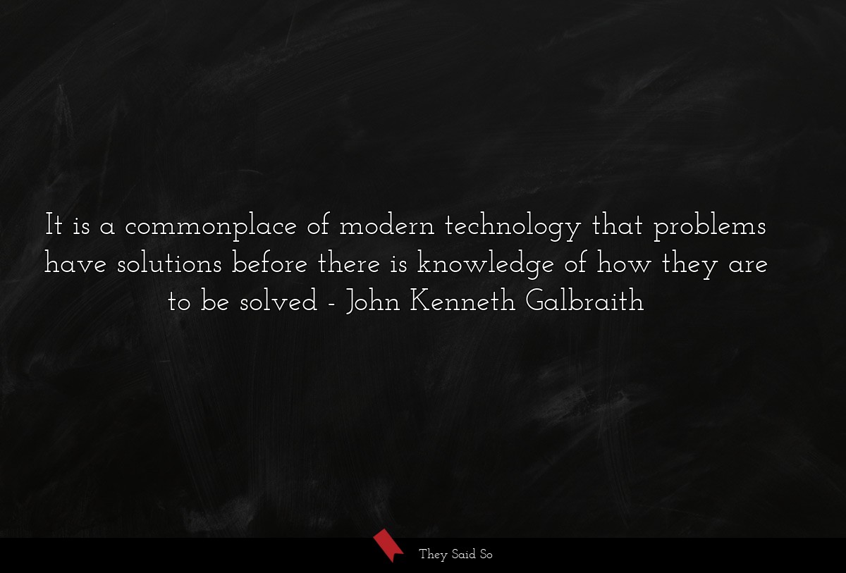 It is a commonplace of modern technology that problems have solutions before there is knowledge of how they are to be solved