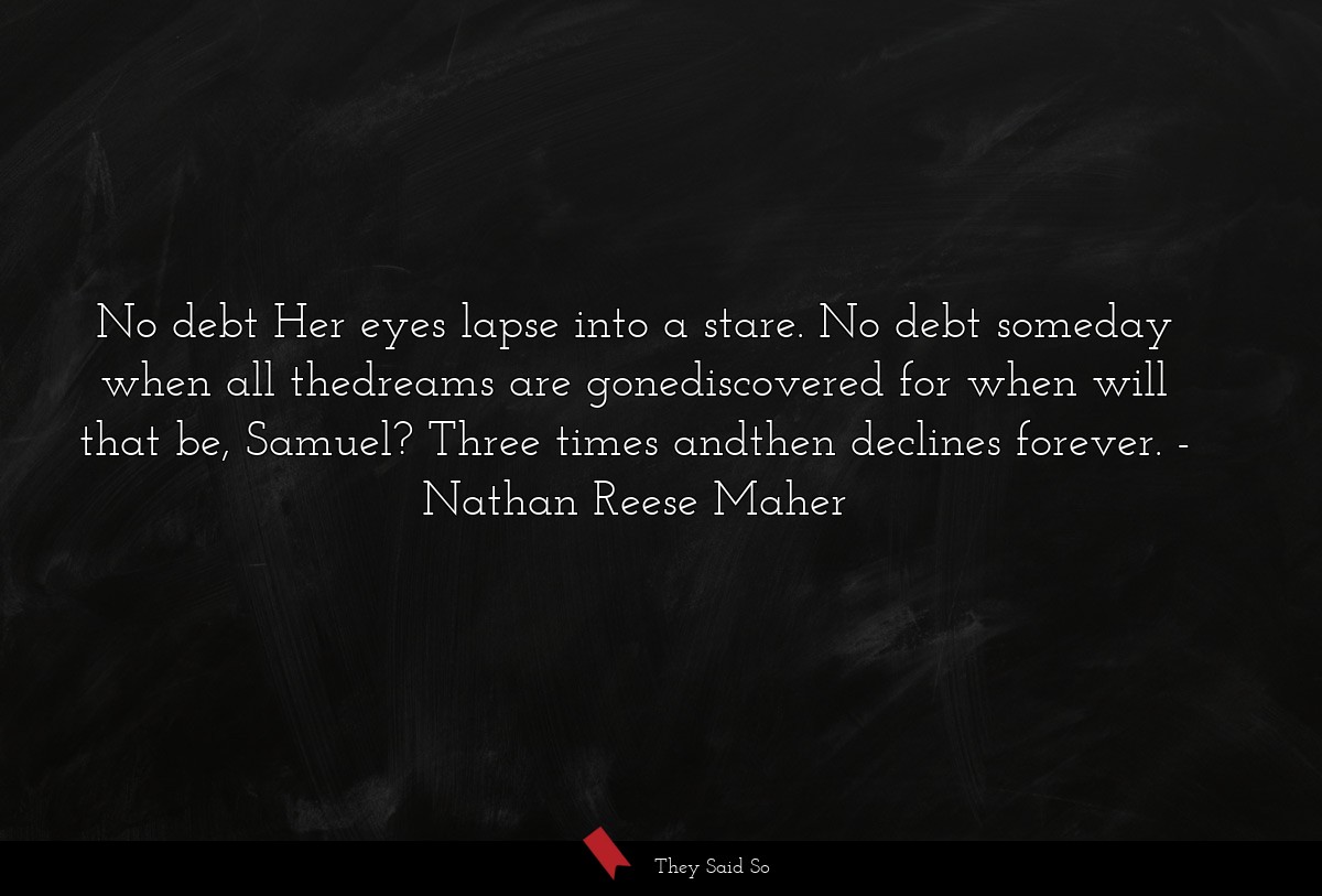 No debt Her eyes lapse into a stare. No debt... | Nathan Reese Maher