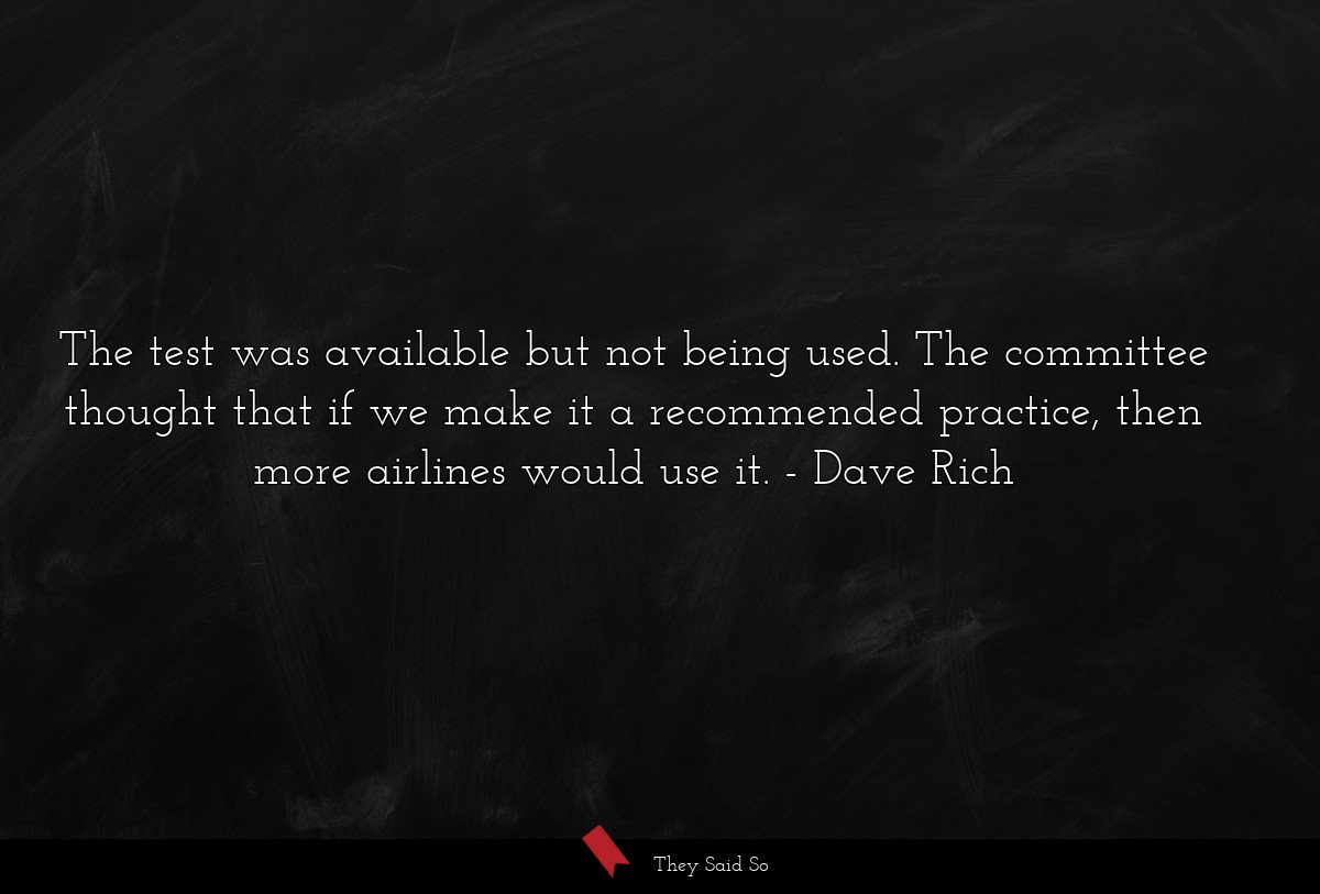 The test was available but not being used. The committee thought that if we make it a recommended practice, then more airlines would use it.