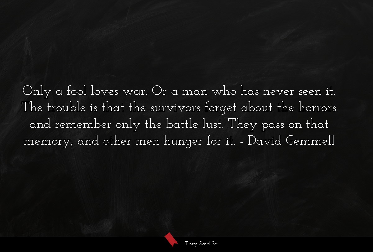 Only a fool loves war. Or a man who has never... | David Gemmell