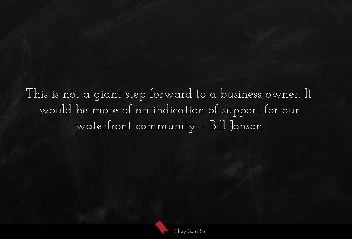 This is not a giant step forward to a business owner. It would be more of an indication of support for our waterfront community.